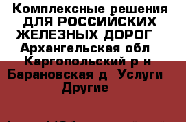 Комплексные решения ДЛЯ РОССИЙСКИХ ЖЕЛЕЗНЫХ ДОРОГ - Архангельская обл., Каргопольский р-н, Барановская д. Услуги » Другие   